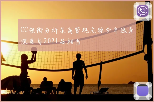 CC领衔分析某高管观点称今年选秀深度与2021届相当