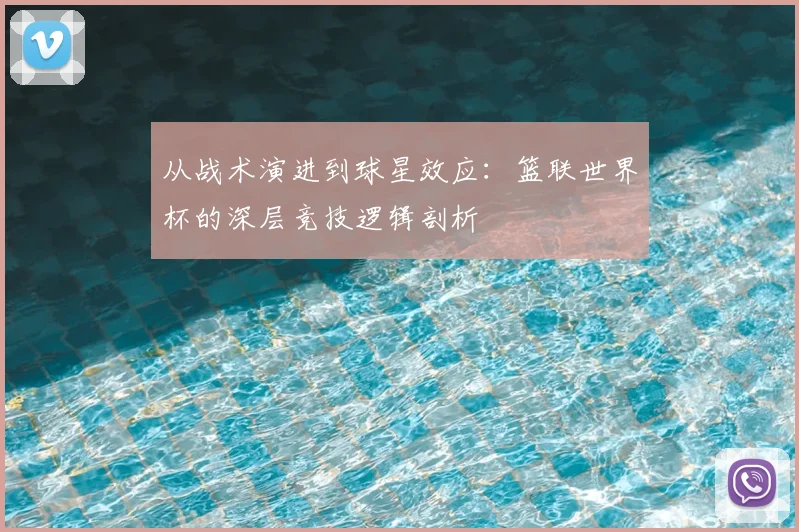 从战术演进到球星效应:篮联世界杯的深层竞技逻辑剖析