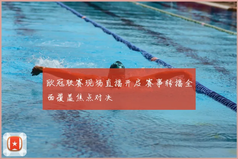 欧冠联赛现场直播开启 赛事转播全面覆盖焦点对决