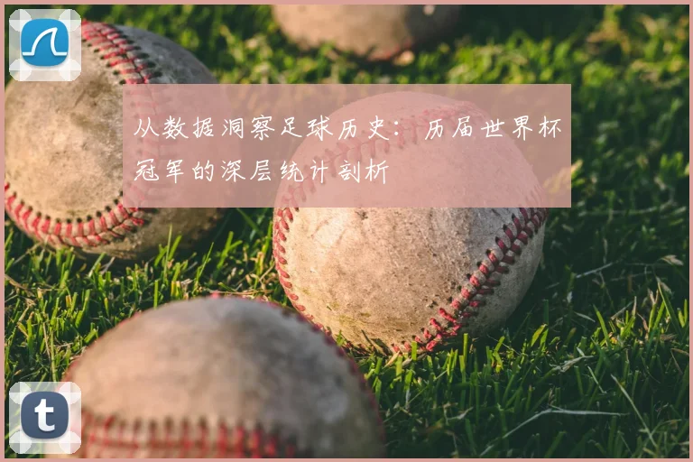 从数据洞察足球历史:历届世界杯冠军的深层统计剖析