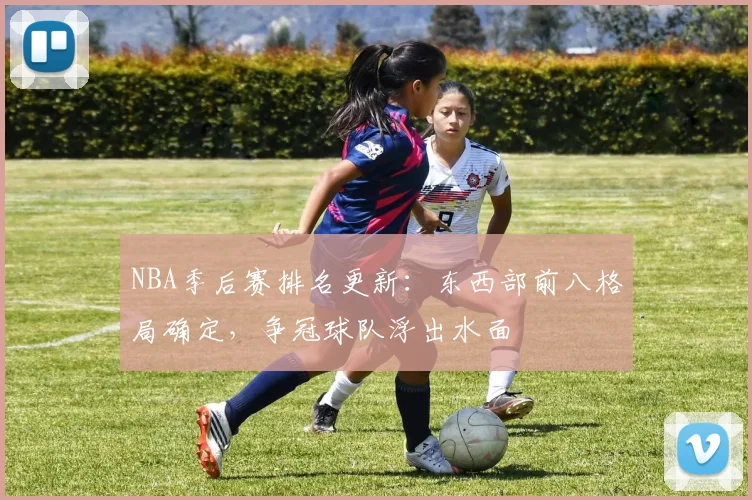 NBA季后赛排名更新:东西部前八格局确定,争冠球队浮出水面