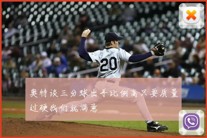 奥特谈三分球出手比例高只要质量过硬我们就满意