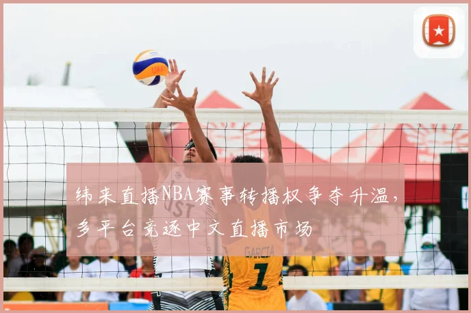 纬来直播NBA赛事转播权争夺升温,多平台竞逐中文直播市场