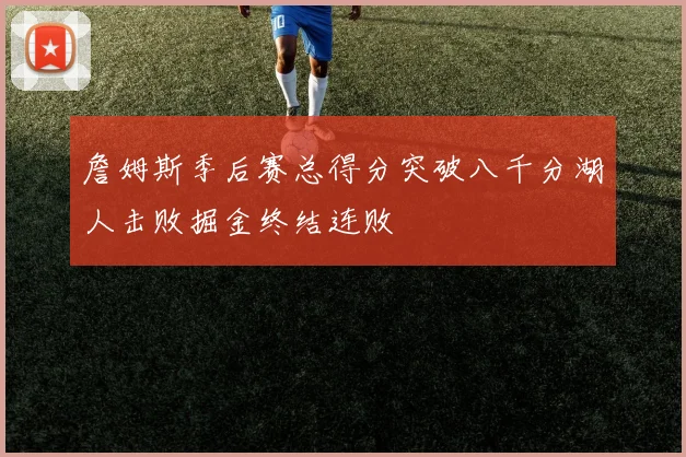詹姆斯季后赛总得分突破八千分湖人击败掘金终结连败