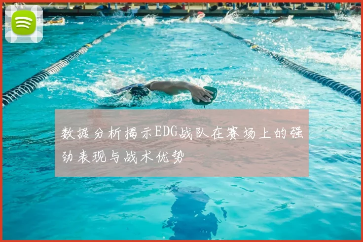 数据分析揭示EDG战队在赛场上的强劲表现与战术优势
