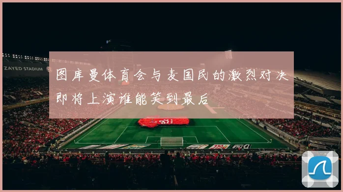 图库曼体育会与麦国民的激烈对决即将上演谁能笑到最后