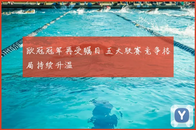 欧冠冠军再受瞩目 五大联赛竞争格局持续升温