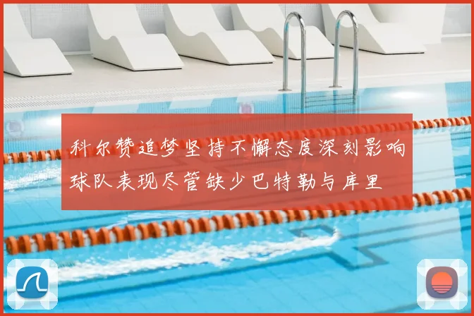 科尔赞追梦坚持不懈态度深刻影响球队表现尽管缺少巴特勒与库里