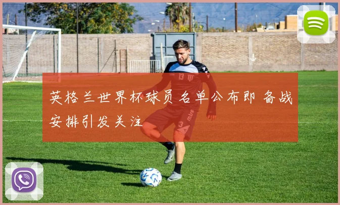 英格兰世界杯球员名单公布即 备战安排引发关注
