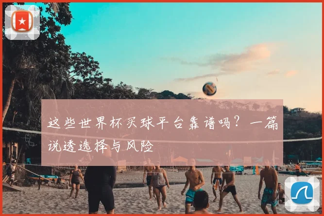 这些世界杯买球平台靠谱吗?一篇说透选择与风险