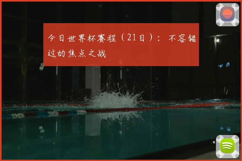 今日世界杯赛程(21日):不容错过的焦点之战