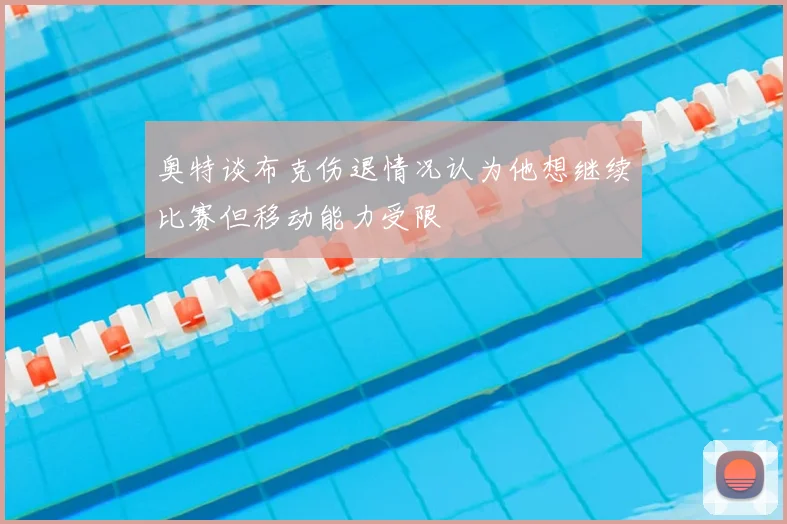 奥特谈布克伤退情况认为他想继续比赛但移动能力受限