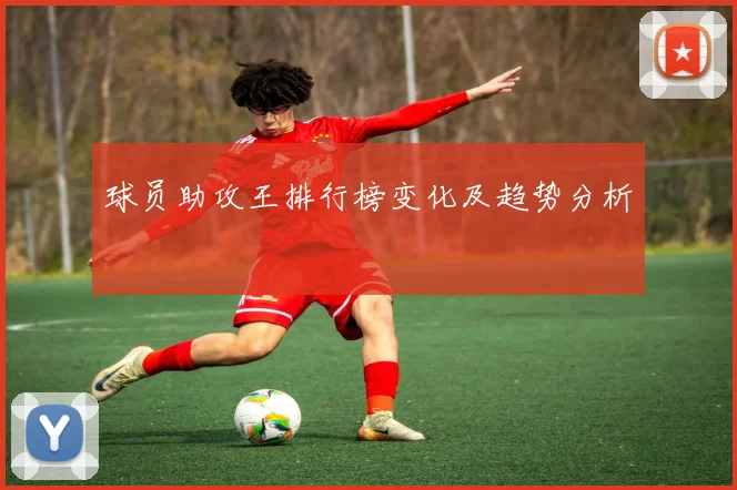 球员助攻王排行榜变化及趋势分析