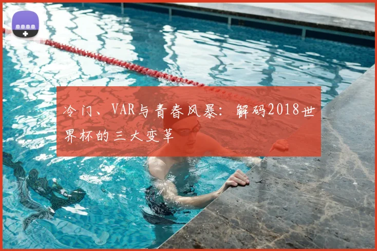 冷门、VAR与青春风暴:解码2018世界杯的三大变革