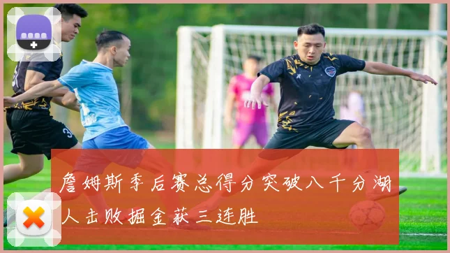 詹姆斯季后赛总得分突破八千分湖人击败掘金获三连胜