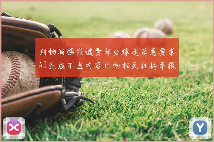 利物浦强烈谴责部分球迷恶意要求AI生成不当内容已向相关机构举报