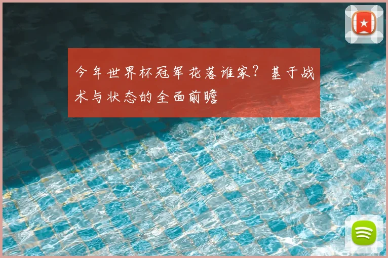 今年世界杯冠军花落谁家？基于战术与状态的全面前瞻