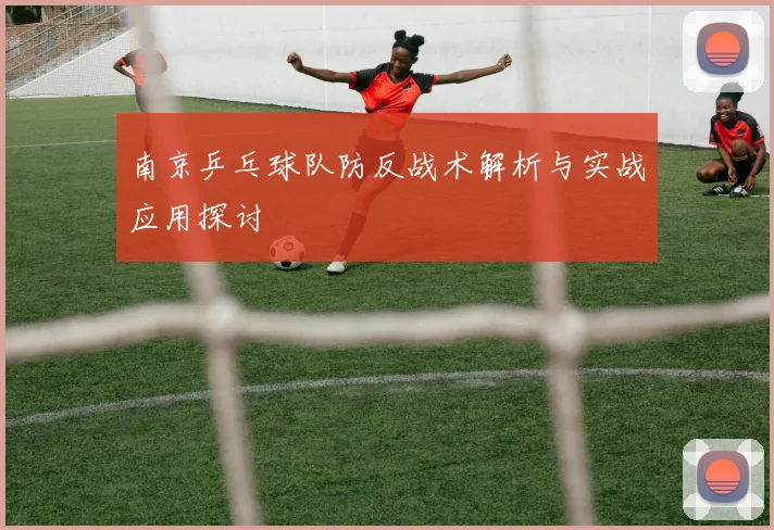 南京乒乓球队防反战术解析与实战应用探讨