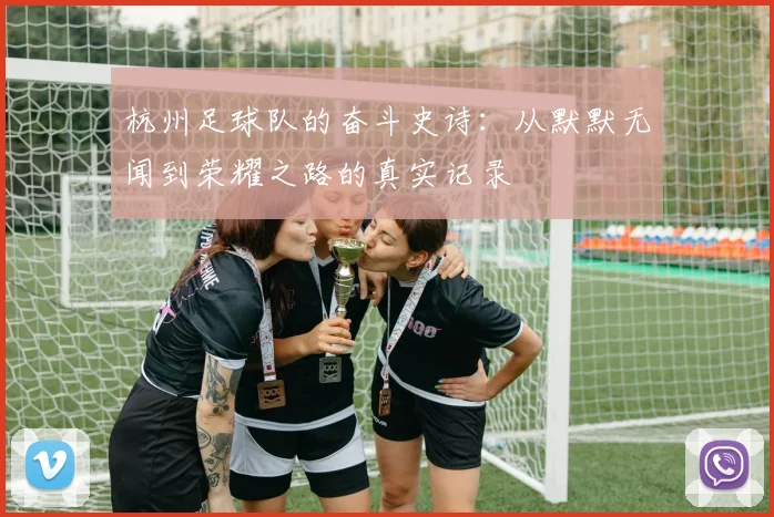 杭州足球队的奋斗史诗:从默默无闻到荣耀之路的真实记录