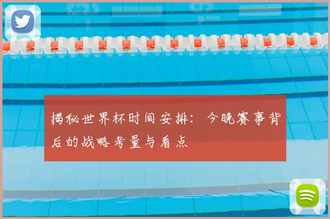 揭秘世界杯时间安排:今晚赛事背后的战略考量与看点
