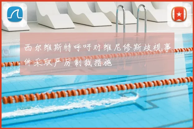 西尔维斯特呼吁对维尼修斯歧视事件采取严厉制裁措施