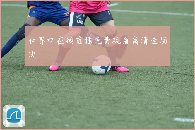 世界杯在线直播免费观看高清全场次