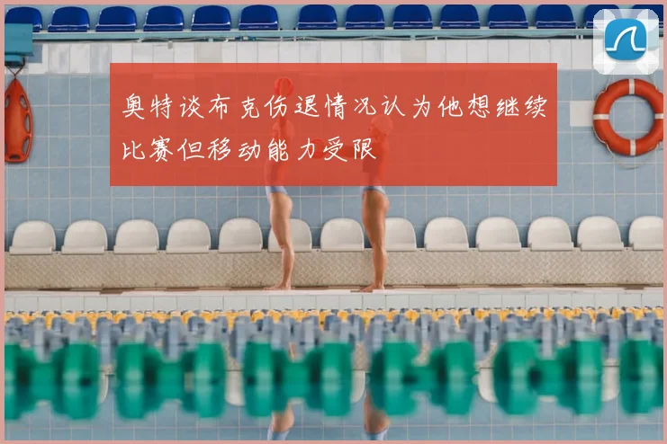 奥特谈布克伤退情况认为他想继续比赛但移动能力受限
