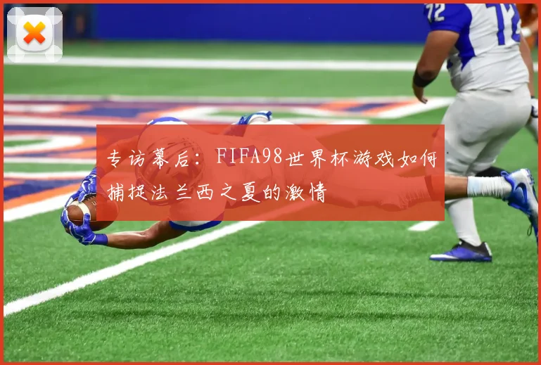 专访幕后：FIFA98世界杯游戏如何捕捉法兰西之夏的激情