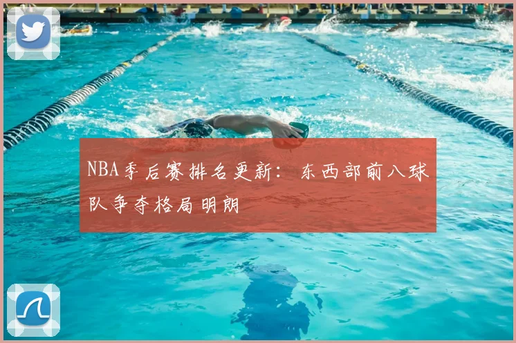 NBA季后赛排名更新：东西部前八球队争夺格局明朗