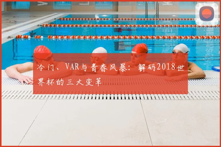 冷门、VAR与青春风暴:解码2018世界杯的三大变革