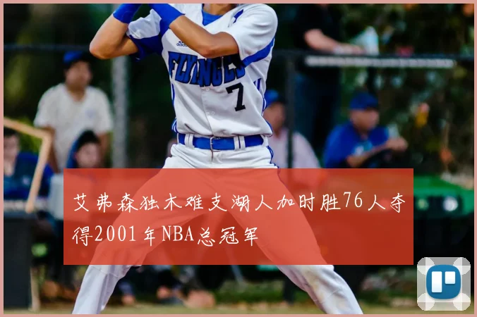 艾弗森独木难支湖人加时胜76人夺得2001年NBA总冠军