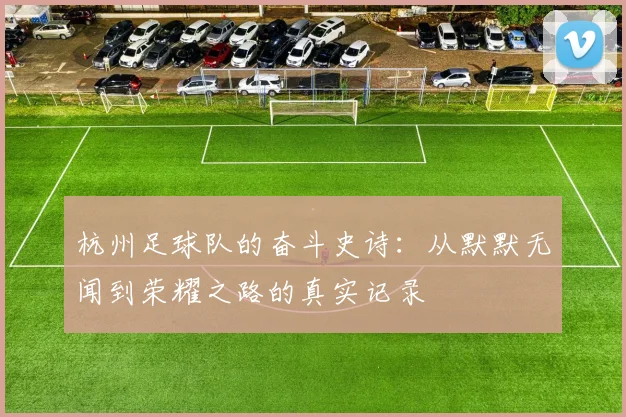 杭州足球队的奋斗史诗：从默默无闻到荣耀之路的真实记录