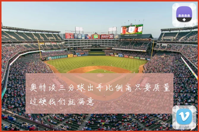 奥特谈三分球出手比例高只要质量过硬我们就满意
