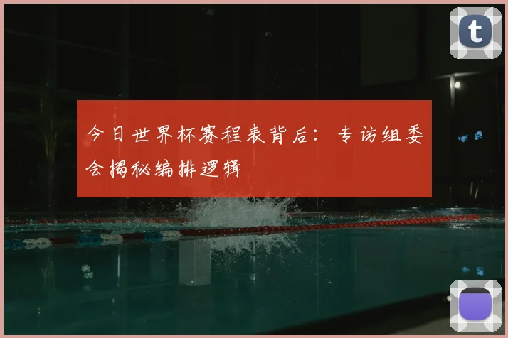 今日世界杯赛程表背后:专访组委会揭秘编排逻辑