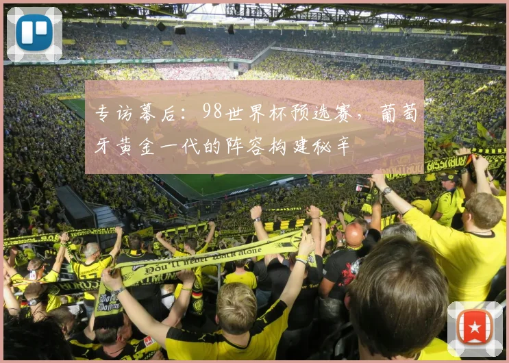 专访幕后:98世界杯预选赛,葡萄牙黄金一代的阵容构建秘辛