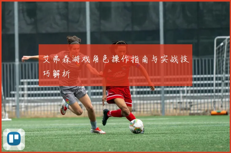 艾弗森游戏角色操作指南与实战技巧解析