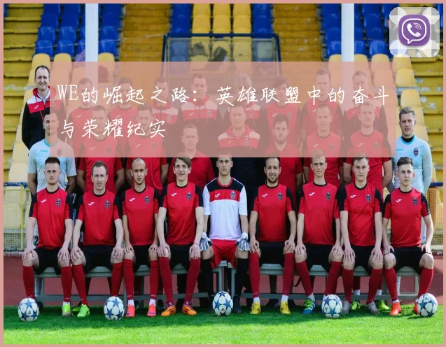 WE的崛起之路：英雄联盟中的奋斗与荣耀纪实