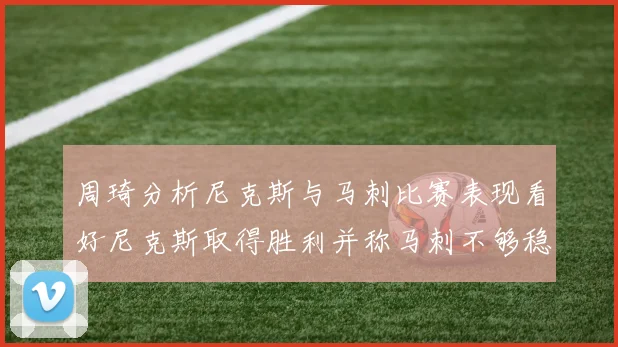 周琦分析尼克斯与马刺比赛表现看好尼克斯取得胜利并称马刺不够稳定