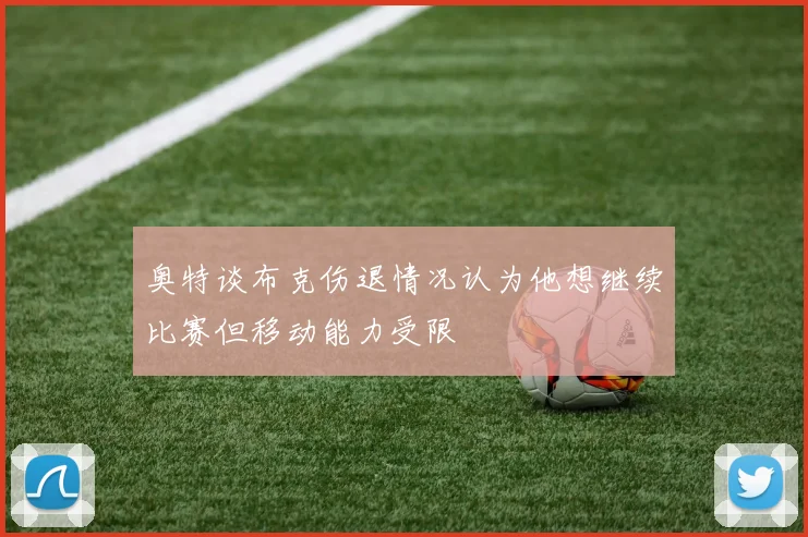 奥特谈布克伤退情况认为他想继续比赛但移动能力受限