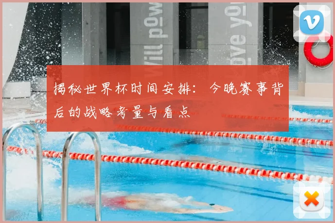 揭秘世界杯时间安排:今晚赛事背后的战略考量与看点