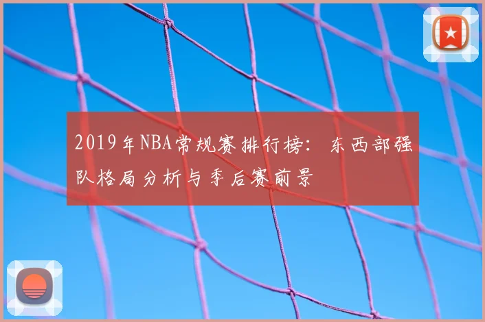 2019年NBA常规赛排行榜:东西部强队格局分析与季后赛前景