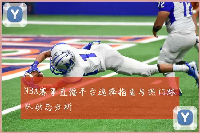 NBA赛事直播平台选择指南与热门球队动态分析