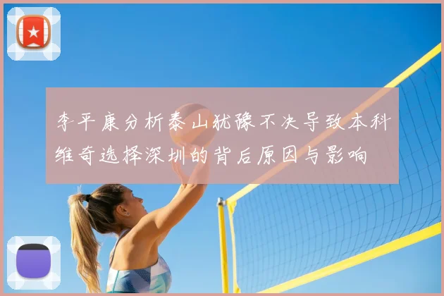 李平康分析泰山犹豫不决导致本科维奇选择深圳的背后原因与影响
