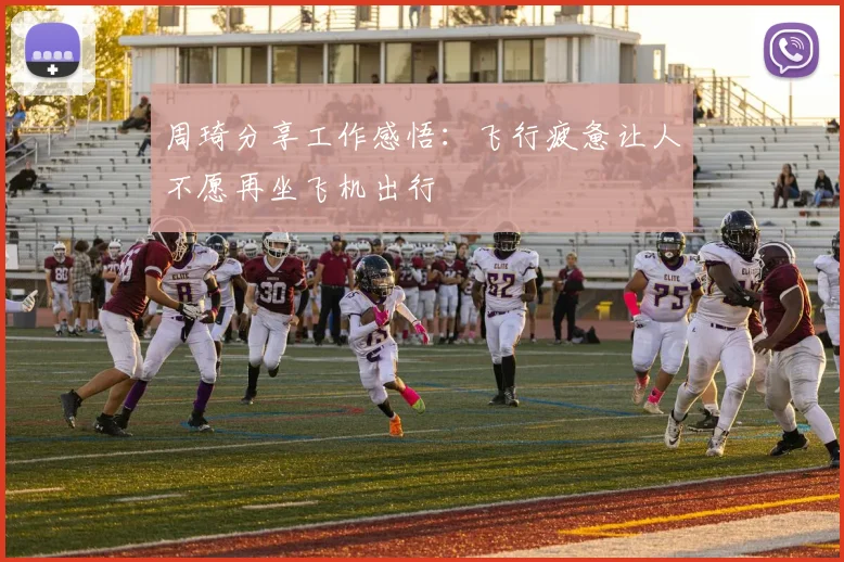 周琦分享工作感悟：飞行疲惫让人不愿再坐飞机出行