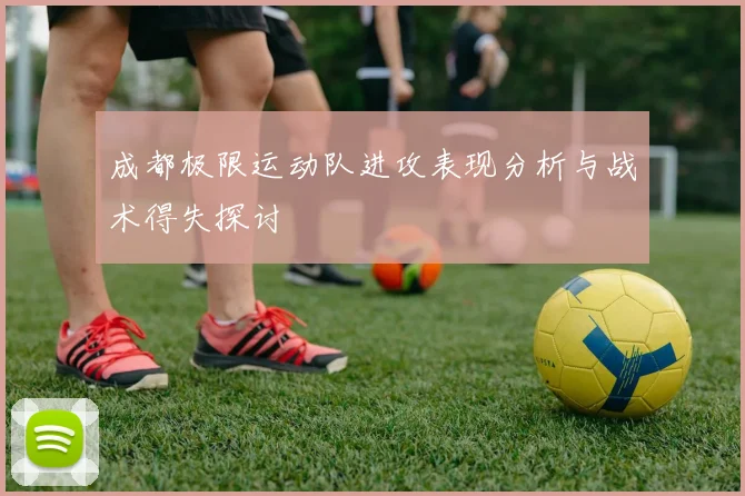 成都极限运动队进攻表现分析与战术得失探讨