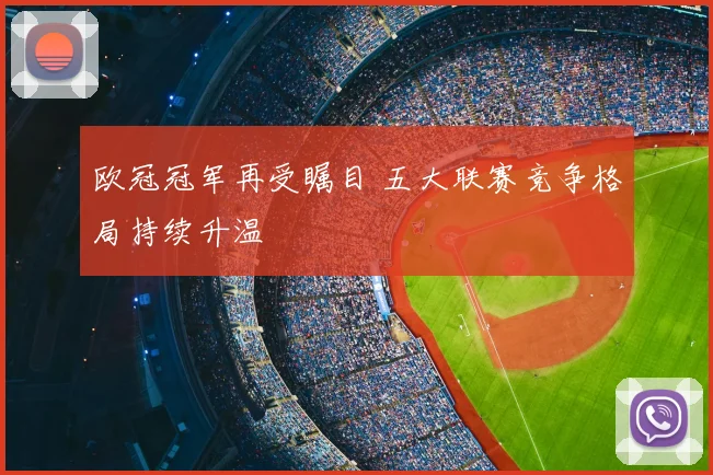 欧冠冠军再受瞩目 五大联赛竞争格局持续升温