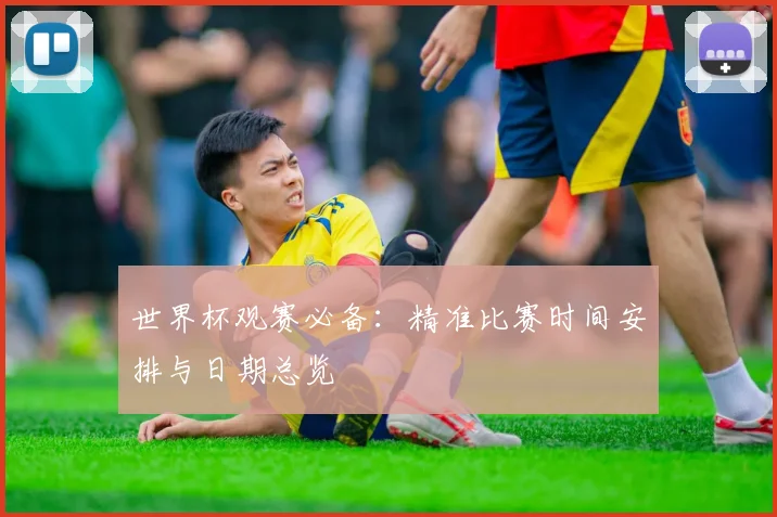 世界杯观赛必备：精准比赛时间安排与日期总览
