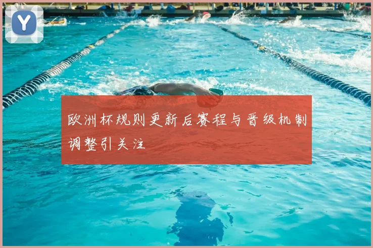 欧洲杯规则更新后赛程与晋级机制调整引关注