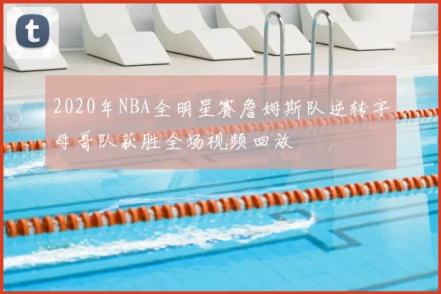 2020年NBA全明星赛詹姆斯队逆转字母哥队获胜全场视频回放