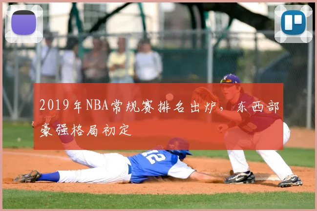 2019年NBA常规赛排名出炉,东西部豪强格局初定